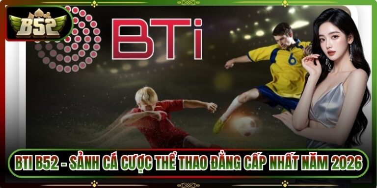 BTI B52 - Sảnh Cá Cược Thể Thao Đẳng Cấp Nhất Năm 2026 3 BTI B52