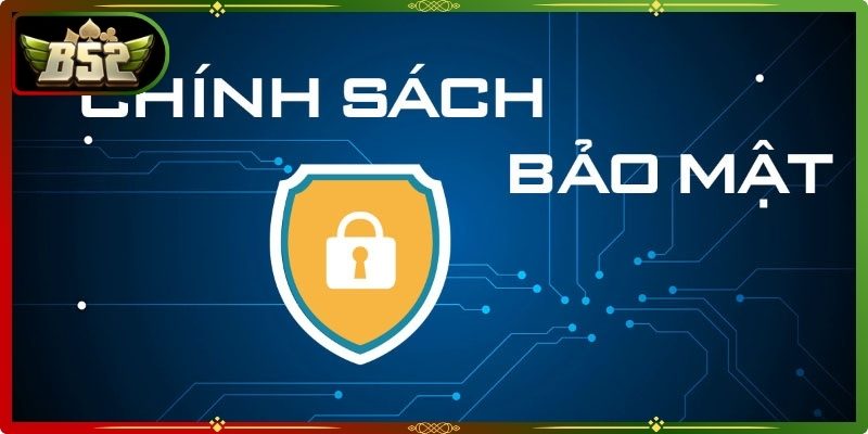 Chính Sách Bảo Mật B52 – Cam Kết An Toàn Thông Tin 100% 1 Chính sách bảo mật B52 và nội dung cốt lõi