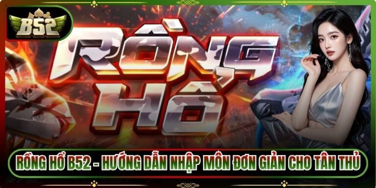Rồng Hổ B52 - Hướng Dẫn Nhập Môn Đơn Giản Cho Tân Thủ 6 Rồng Hổ B52